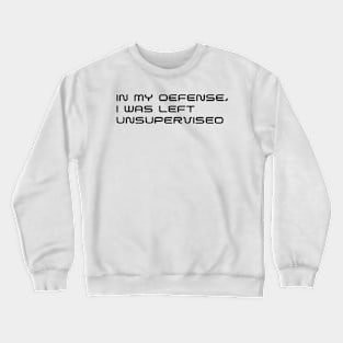 I Was Left Unsupervised: In My Defense & Humor Unleashed Crewneck Sweatshirt